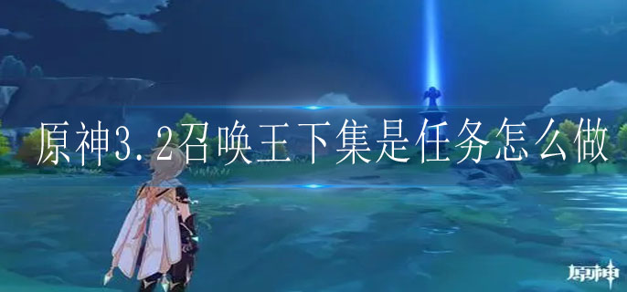 原神3.2召唤王下集是任务怎么做