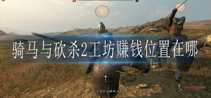 骑马与砍杀2工坊赚钱位置在哪