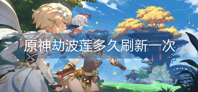 原神劫波莲多久刷新一次