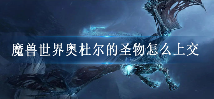 魔兽世界奥杜尔的圣物怎么上交