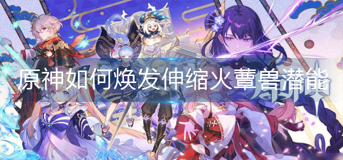 原神如何焕发伸缩火蕈兽潜能