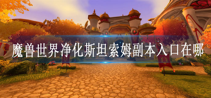 魔兽世界净化斯坦索姆副本入口在哪