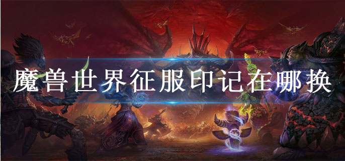 魔兽世界征服印记在哪换
