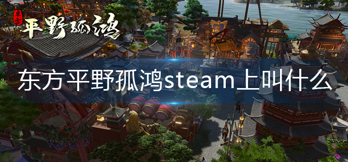 东方平野孤鸿steam上叫什么-steam名称解析