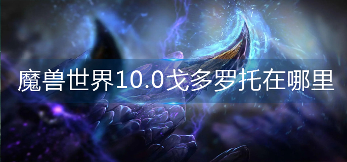 魔兽世界10.0戈多罗托在哪里