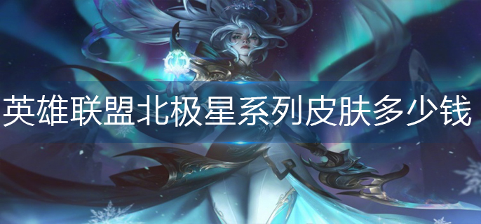 英雄联盟北极星系列皮肤多少钱