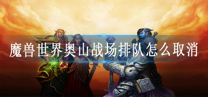 魔兽世界奥山战场排队怎么取消