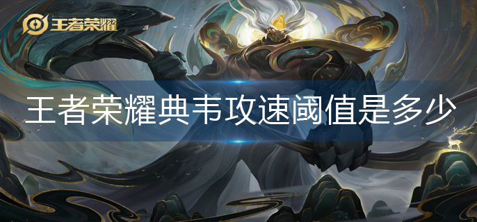 王者荣耀典韦攻速阈值是多少-典韦攻速阈值表2023