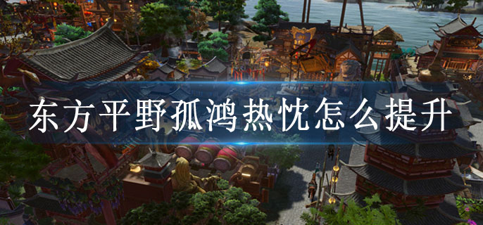 东方平野孤鸿热忱怎么提升