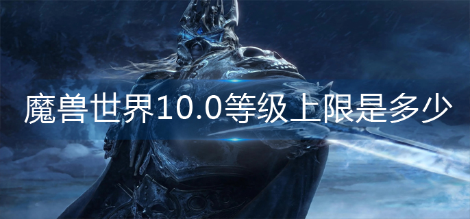 魔兽世界10.0等级上限是多少