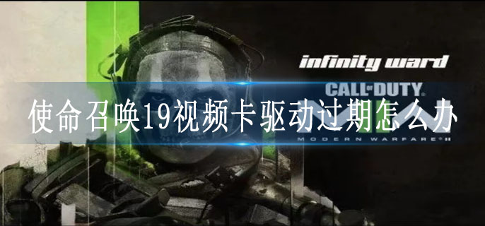 使命召唤19视频卡驱动过期怎么办