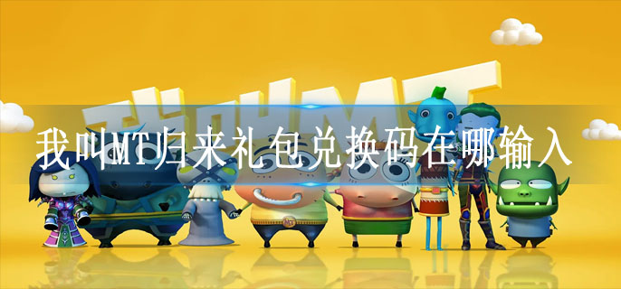 我叫MT归来礼包兑换码在哪输入