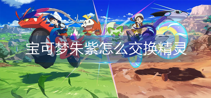 宝可梦朱紫怎么交换精灵