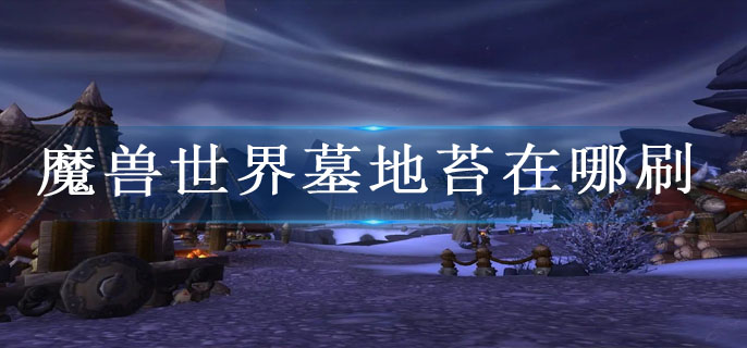 魔兽世界墓地苔在哪刷