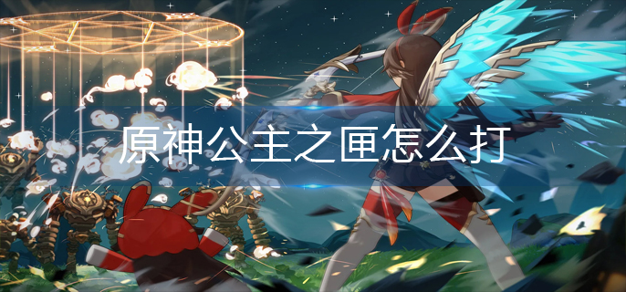原神公主之匣怎么打