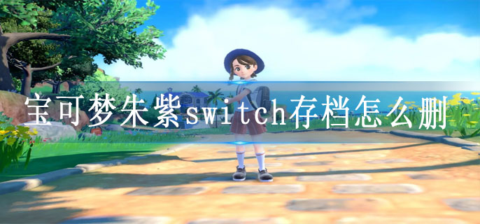 宝可梦朱紫switch存档怎么删
