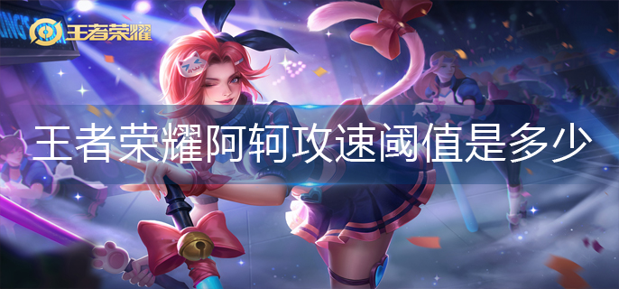王者荣耀阿轲攻速阈值是多少