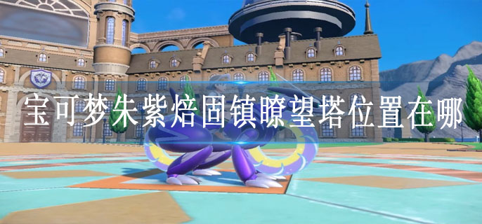 宝可梦朱紫焙固镇瞭望塔位置在哪
