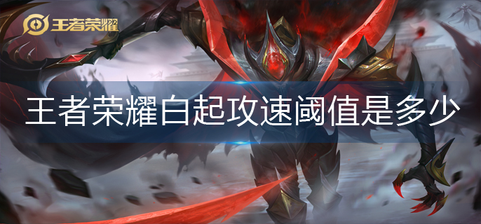 王者荣耀白起攻速阈值是多少-白起攻速阈值2023
