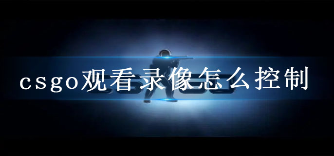 csgo观看录像怎么控制