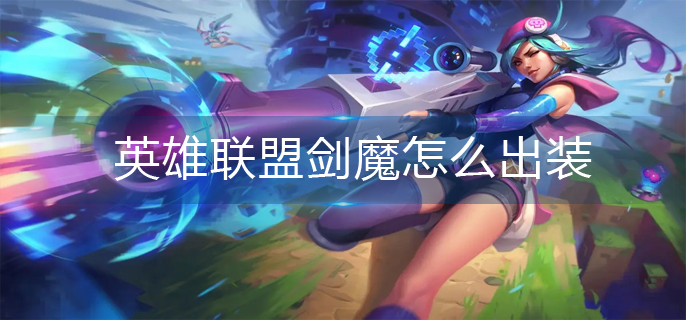 英雄联盟剑魔怎么出装-剑魔出装推荐