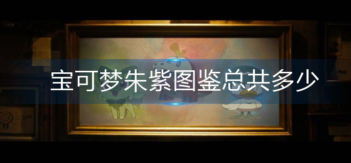 宝可梦朱紫图鉴总共多少
