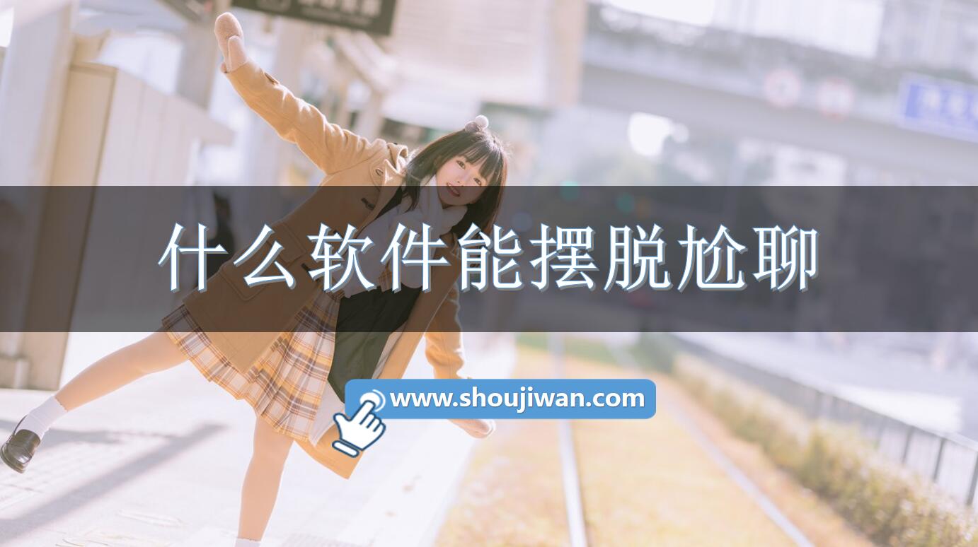 什么软件能摆脱尬聊