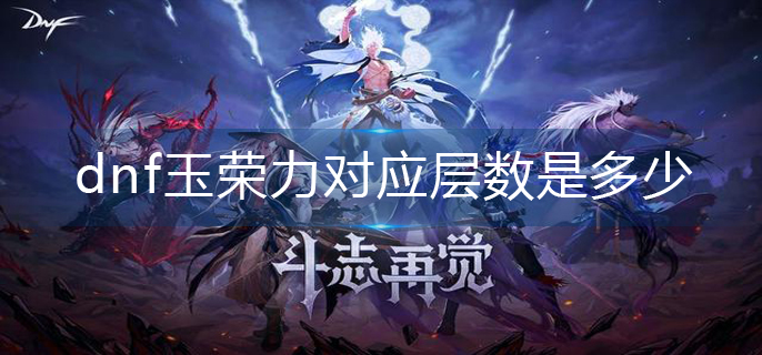 dnf玉荣力对应层数是多少