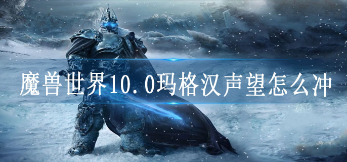 魔兽世界10.0玛格汉声望怎么冲