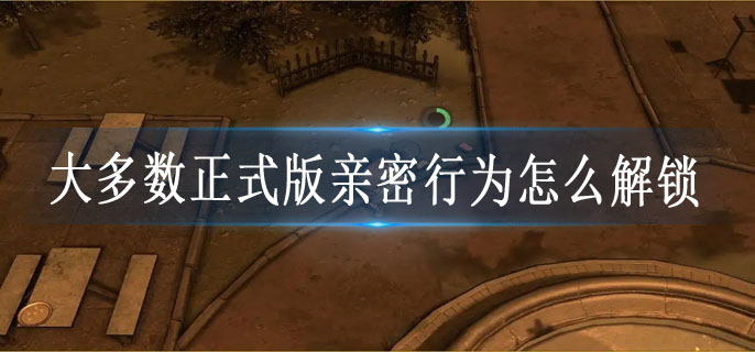 大多数正式版亲密行为怎么解锁