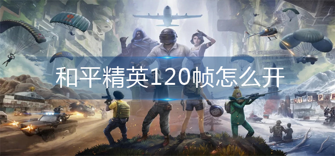 和平精英120帧怎么开-120帧打开方法