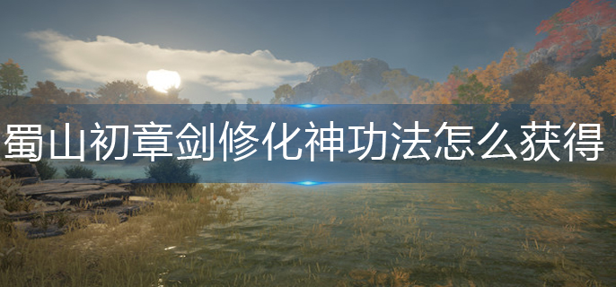 蜀山初章劍修化神功法怎么獲得-劍修化神功法獲得攻略