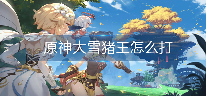 原神大雪猪王怎么打