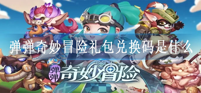 弹弹奇妙冒险礼包兑换码是什么