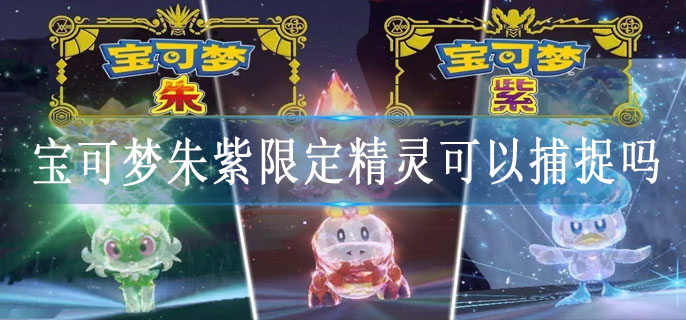 宝可梦朱紫限定精灵可以捕捉吗