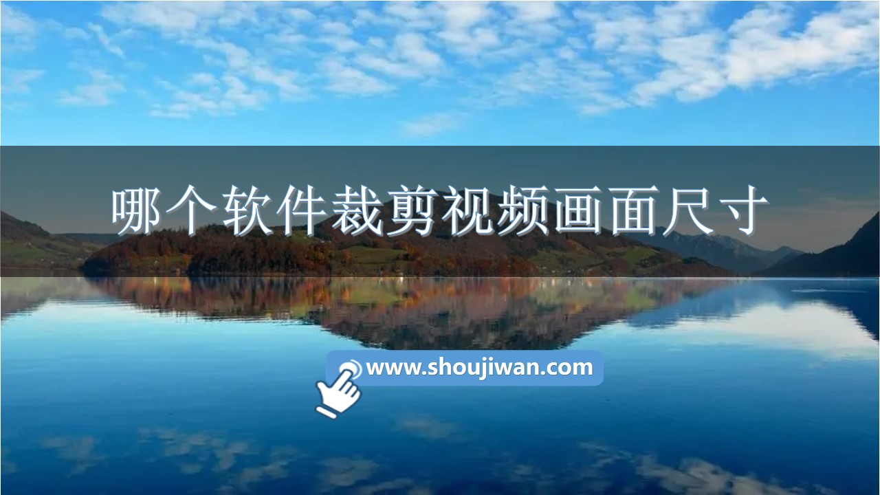哪个软件裁剪视频画面尺寸-视频尺寸大小免费裁剪软件