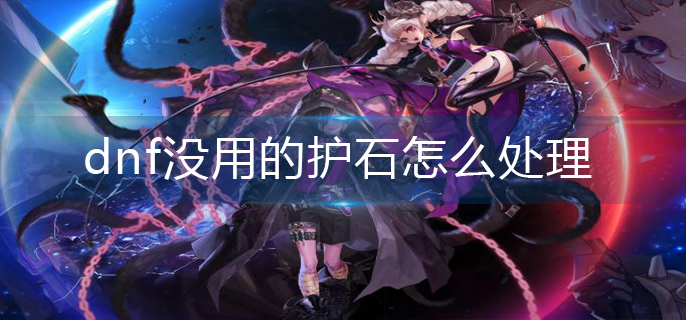 dnf没用的护石怎么处理