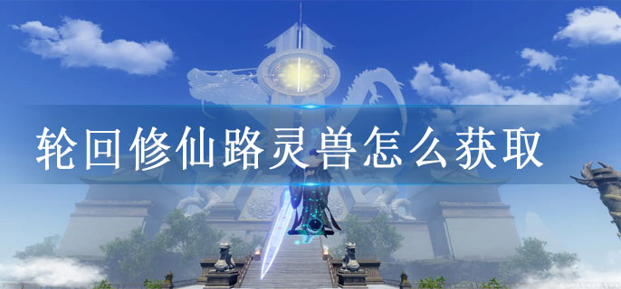 轮回修仙路灵兽怎么获取