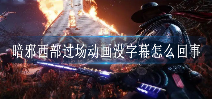 暗邪西部过场动画没字幕怎么回事