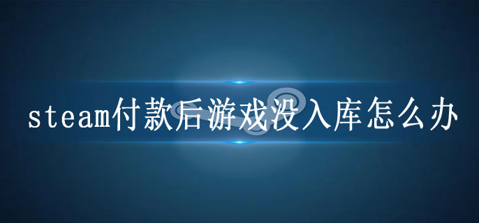 steam付款后游戏没入库怎么办