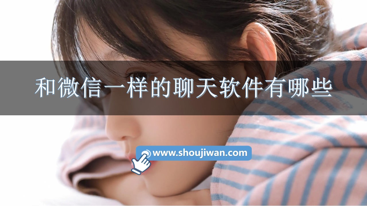 和微信一样的聊天软件有哪些-可以模仿微信聊天的软件