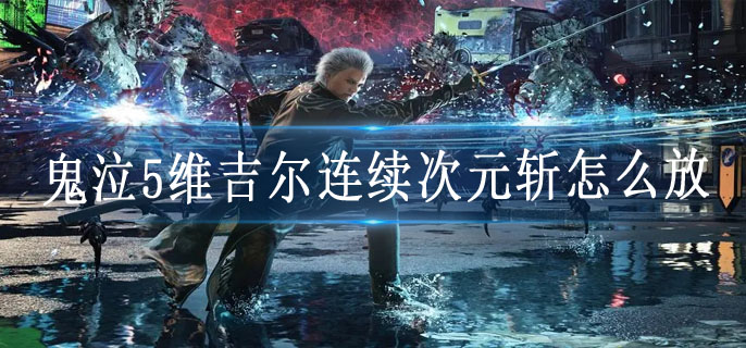 鬼泣5维吉尔连续次元斩怎么放