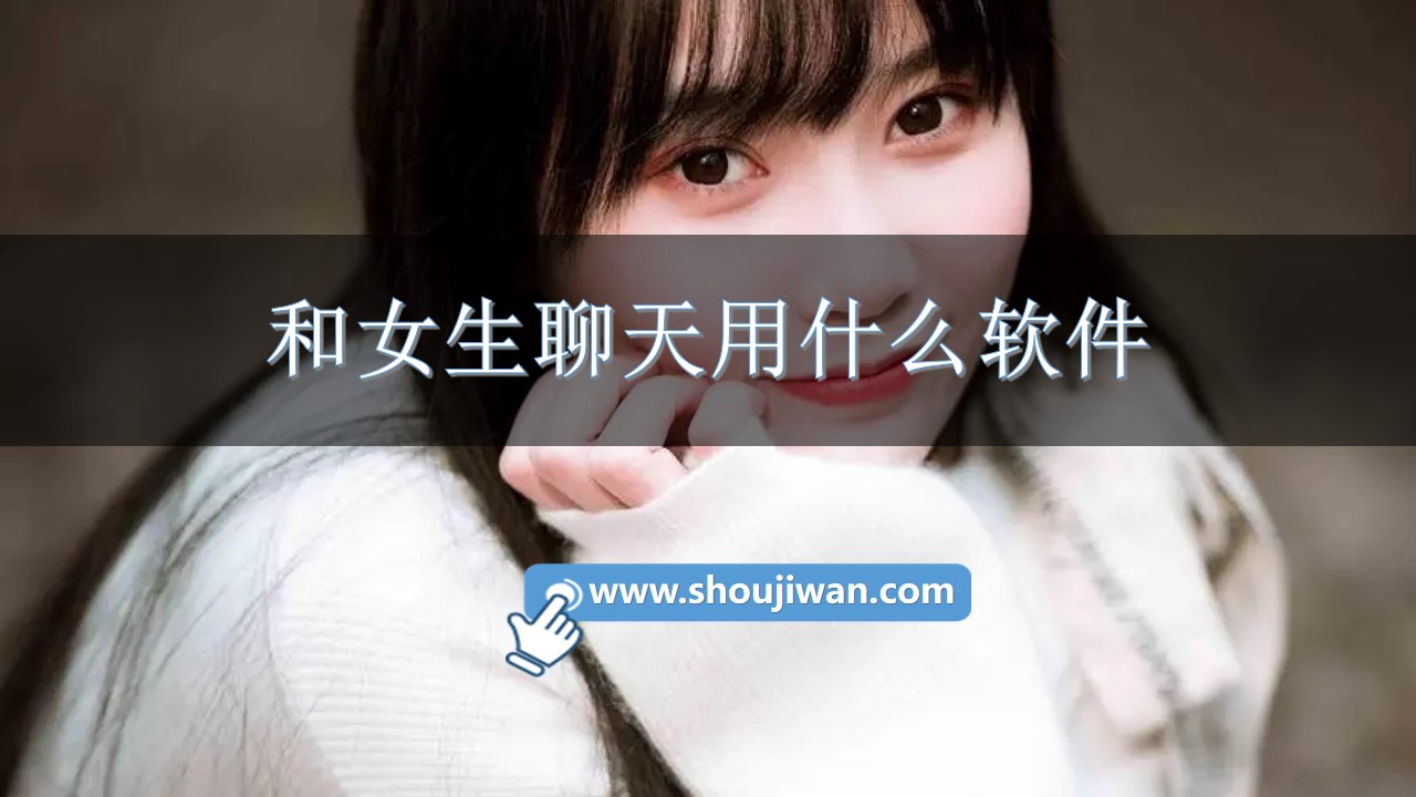 和女生聊天用什么软件-帮助和女生聊天的软件