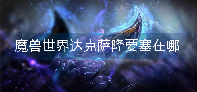 魔兽世界达克萨隆要塞在哪