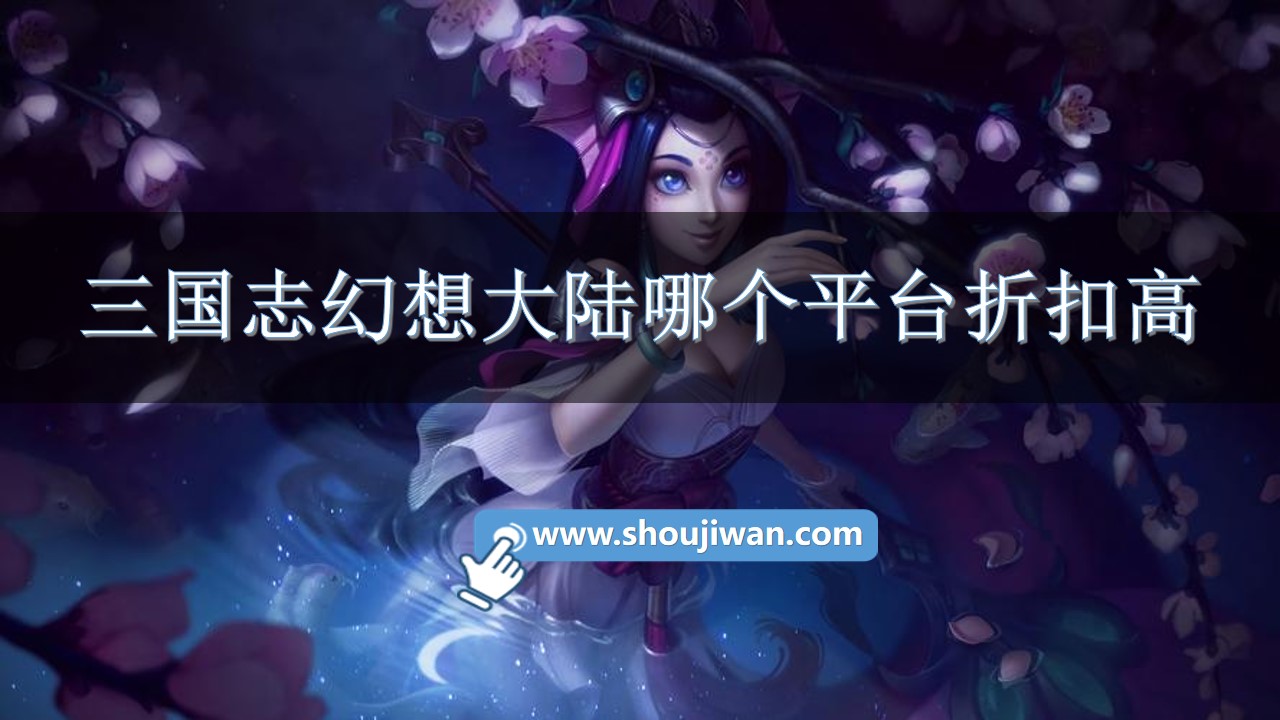 三国志幻想大陆哪个平台折扣高