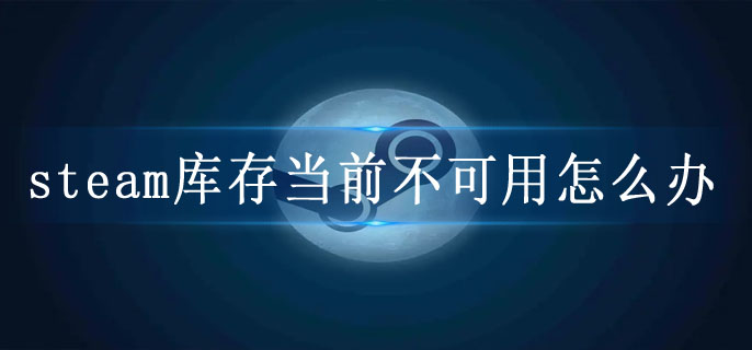 steam库存当前不可用怎么办