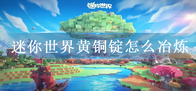 迷你世界黄铜锭怎么冶炼