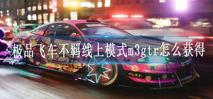 极品飞车不羁线上模式m3gtr怎么获得