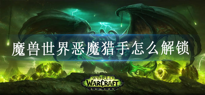 魔兽世界恶魔猎手怎么解锁