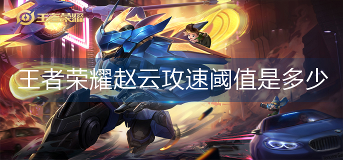 王者荣耀赵云攻速阈值是多少-赵云攻速阈值表2023
